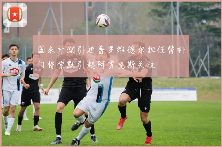 国米计划引进普罗维德尔担任替补门将索默引起阿贾克斯关注
