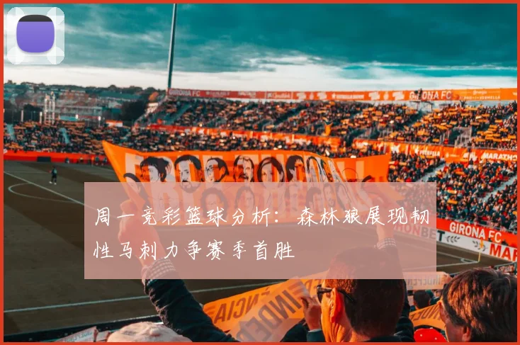 周一竞彩篮球分析：森林狼展现韧性马刺力争赛季首胜